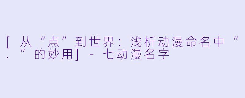 [从“点”到世界：浅析动漫命名中“.”的妙用]