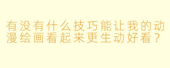 有没有什么技巧能让我的动漫绘画看起来更生动好看？