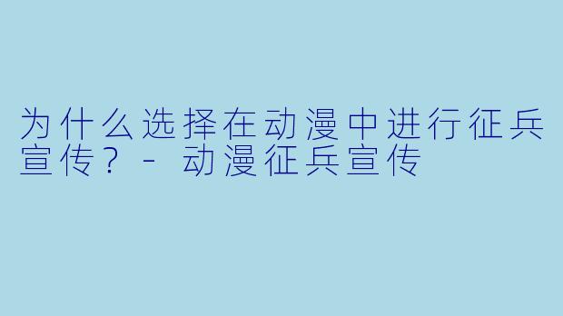 为什么选择在动漫中进行征兵宣传？-动漫征兵宣传