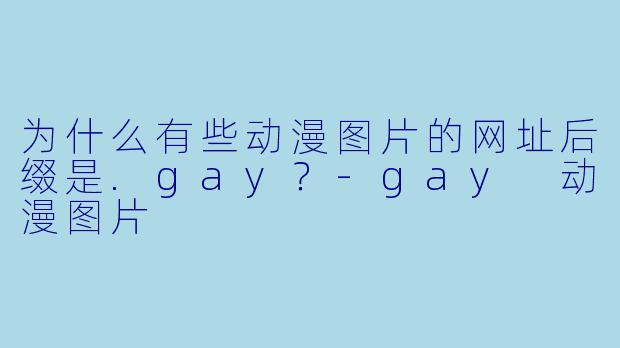 为什么有些动漫图片的网址后缀是.gay？