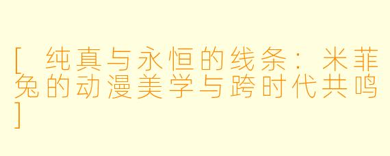 [纯真与永恒的线条：米菲兔的动漫美学与跨时代共鸣]