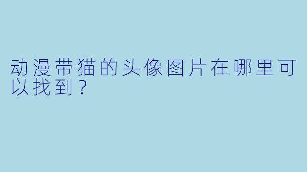 动漫带猫的头像图片在哪里可以找到？