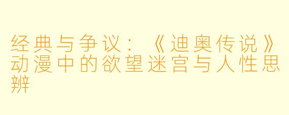 经典与争议:《迪奥传说》动漫中的欲望迷宫与人性思辨