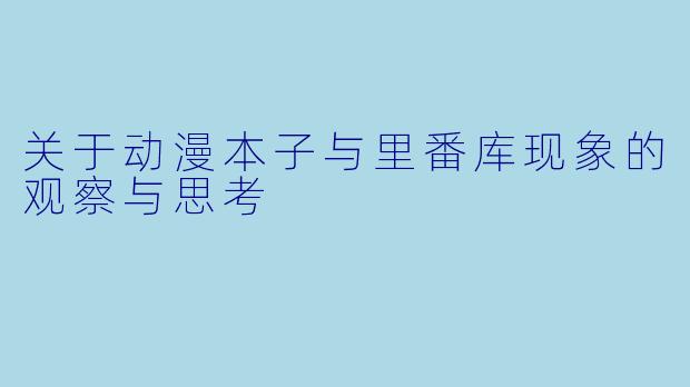 关于动漫本子与里番库现象的观察与思考