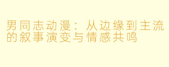 男同志动漫：从边缘到主流的叙事演变与情感共鸣