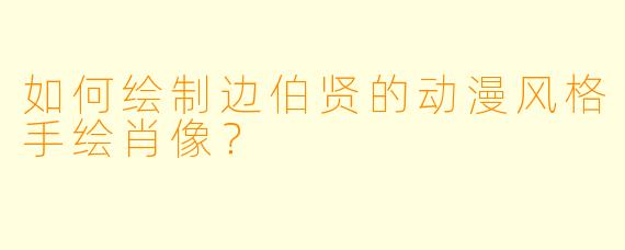 如何绘制边伯贤的动漫风格手绘肖像？