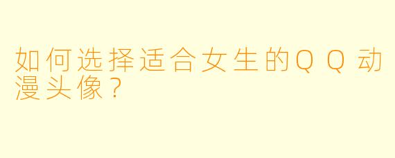 如何选择适合女生的QQ动漫头像？