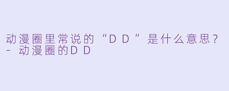 动漫圈里常说的“DD”是什么意思？
