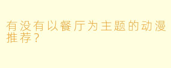 有没有以餐厅为主题的动漫推荐？