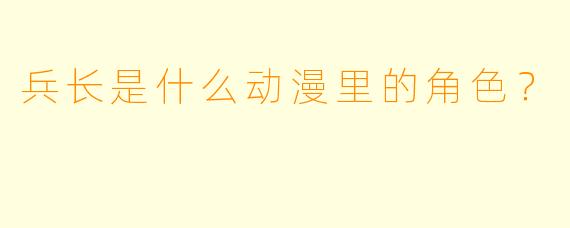 兵长是什么动漫里的角色？
