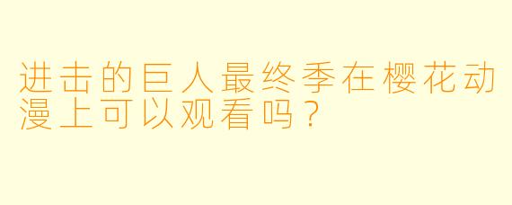 进击的巨人最终季在樱花动漫上可以观看吗？