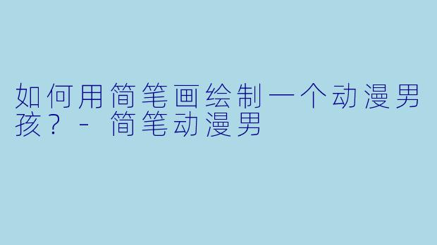 如何用简笔画绘制一个动漫男孩？