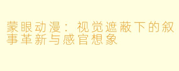 蒙眼动漫：视觉遮蔽下的叙事革新与感官想象