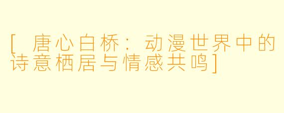 [唐心白桥：动漫世界中的诗意栖居与情感共鸣]