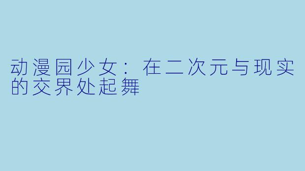 动漫园少女：在二次元与现实的交界处起舞