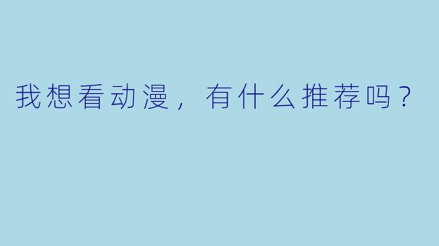 我想看动漫，有什么推荐吗？