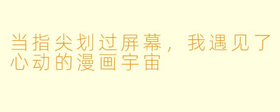 当指尖划过屏幕，我遇见了心动的漫画宇宙