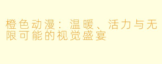 橙色动漫：温暖、活力与无限可能的视觉盛宴