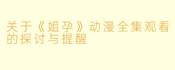 关于《姐孕》动漫全集观看的探讨与提醒