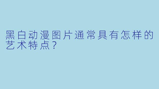 黑白动漫图片通常具有怎样的艺术特点？