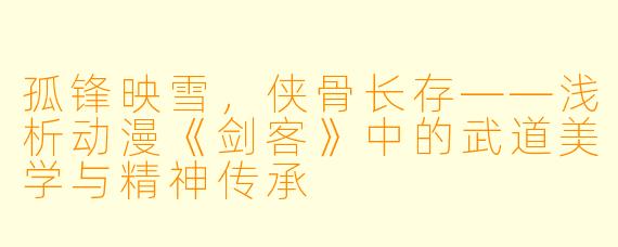 孤锋映雪，侠骨长存——浅析动漫《剑客》中的武道美学与精神传承