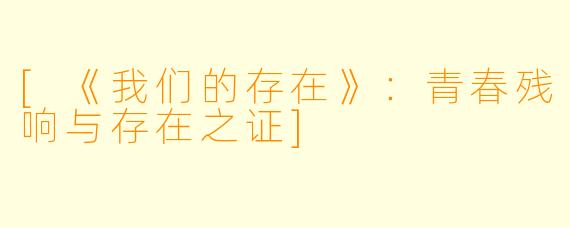 [《我们的存在》：青春残响与存在之证]