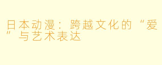 日本动漫：跨越文化的“爱”与艺术表达