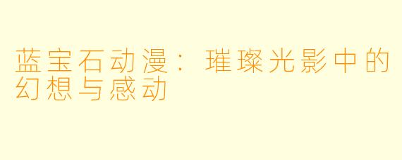 蓝宝石动漫：璀璨光影中的幻想与感动