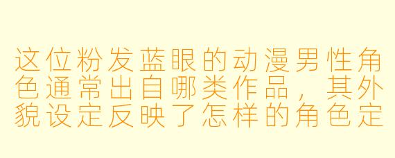 这位粉发蓝眼的动漫男性角色通常出自哪类作品，其外貌设定反映了怎样的角色定位？