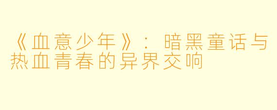 《血意少年》：暗黑童话与热血青春的异界交响