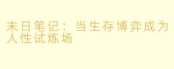末日笔记：当生存博弈成为人性试炼场
