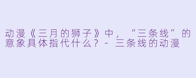 动漫《三月的狮子》中，“三条线”的意象具体指代什么？