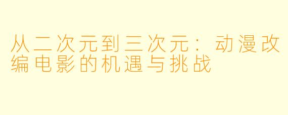 从二次元到三次元：动漫改编电影的机遇与挑战