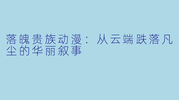 落魄贵族动漫：从云端跌落凡尘的华丽叙事
