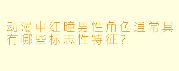 动漫中红瞳男性角色通常具有哪些标志性特征？