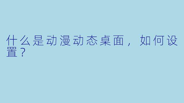 什么是动漫动态桌面，如何设置？
