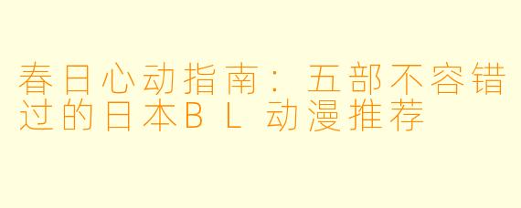 春日心动指南：五部不容错过的日本BL动漫推荐