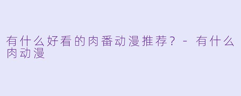 有什么好看的肉番动漫推荐？-有什么肉动漫