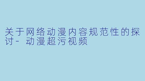 关于网络动漫内容规范性的探讨