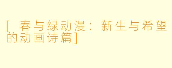 [春与绿动漫：新生与希望的动画诗篇]
