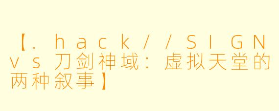 【.hack//SIGNvs刀剑神域：虚拟天堂的两种叙事】