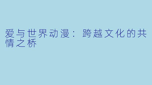 爱与世界动漫：跨越文化的共情之桥