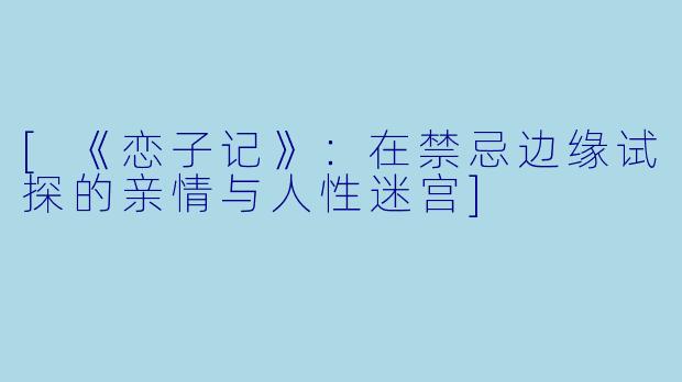 [《恋子记》：在禁忌边缘试探的亲情与人性迷宫]