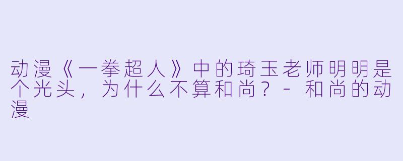 动漫《一拳超人》中的琦玉老师明明是个光头，为什么不算和尚？-和尚的动漫