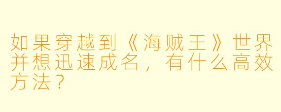 如果穿越到《海贼王》世界并想迅速成名，有什么高效方法？