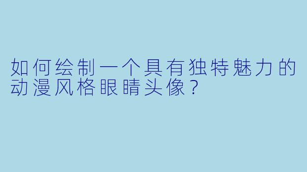 如何绘制一个具有独特魅力的动漫风格眼睛头像？