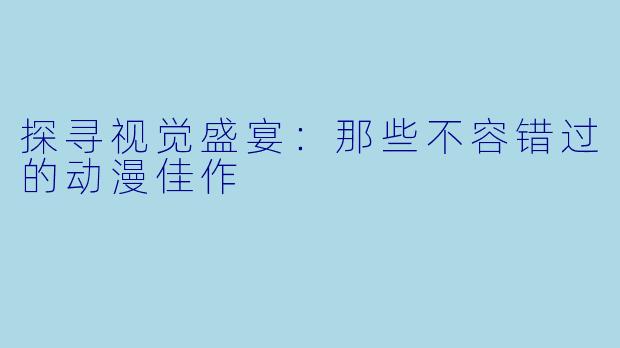 探寻视觉盛宴：那些不容错过的动漫佳作
