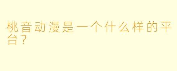 桃音动漫是一个什么样的平台？