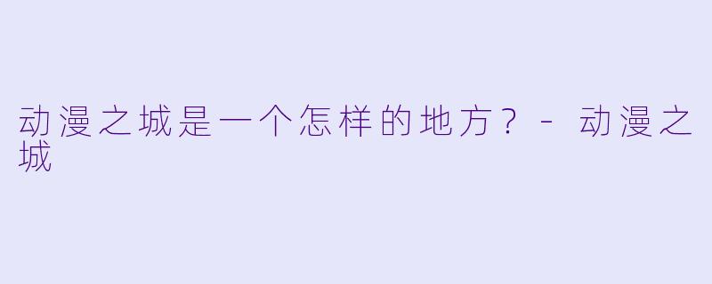 动漫之城是一个怎样的地方？
