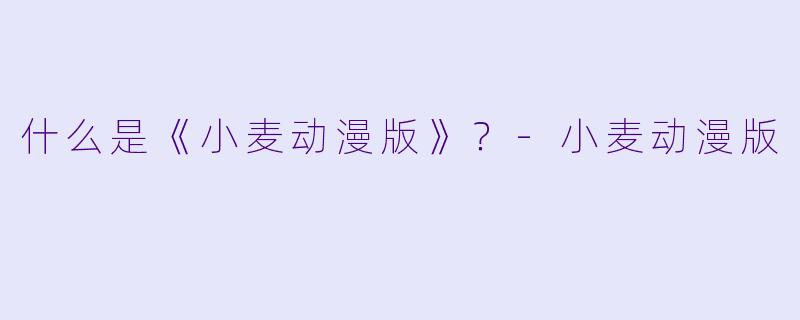 什么是《小麦动漫版》？
